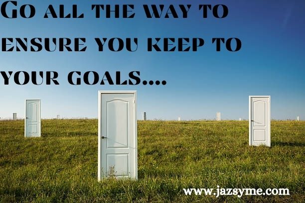 Go all the way to ensure you keep to your goals