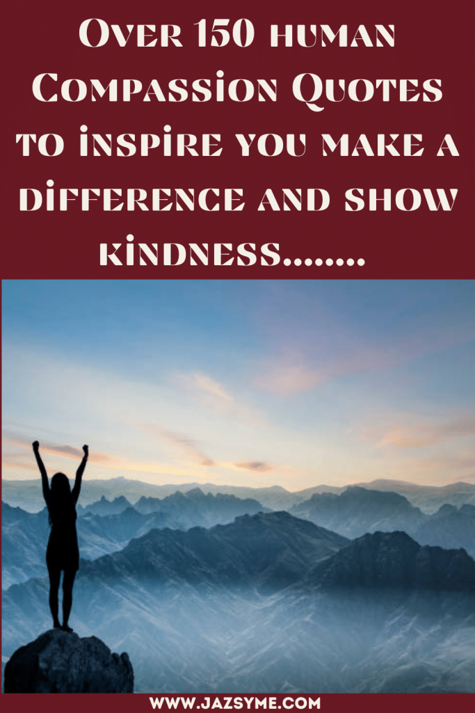 Over 150 human Compassion Quotes to inspire you make a difference and show kindness........ 